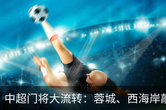 中超门将大流转：蓉城、西海岸敲定新门 玉昆连引两将